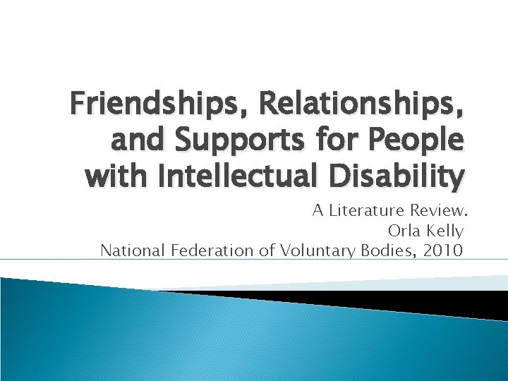 Friendships, Relationships, and Supports for People with Intellectual Disability A Literature Review. Orla Kelly