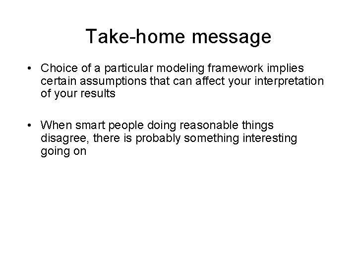 Take-home message • Choice of a particular modeling framework implies certain assumptions that can