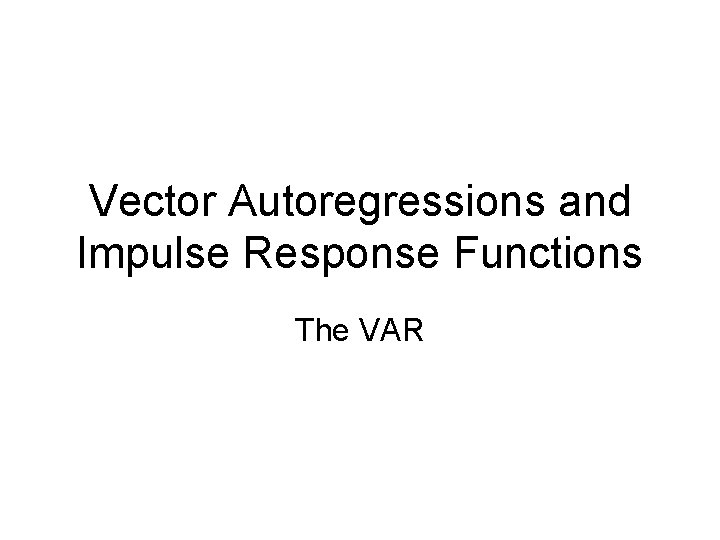 Vector Autoregressions and Impulse Response Functions The VAR Vector Autoregressions and Impulse Response Functions The VAR