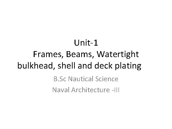 Unit-1 Frames, Beams, Watertight bulkhead, shell and deck plating B. Sc Nautical Science Naval