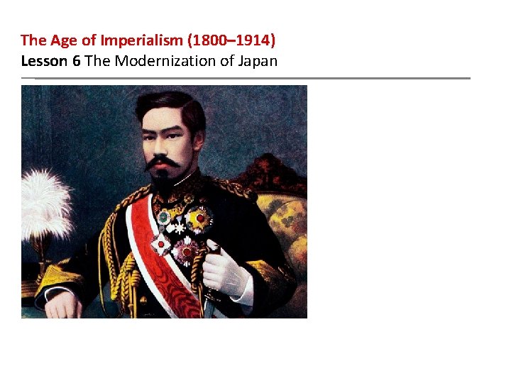 The Age of Imperialism (1800– 1914) Lesson 6 The Modernization of Japan 