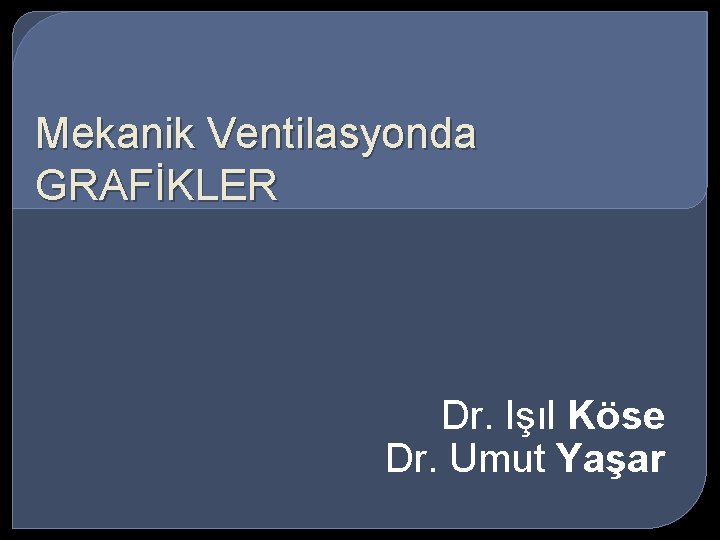 Mekanik Ventilasyonda GRAFİKLER Dr. Işıl Köse Dr. Umut Yaşar 