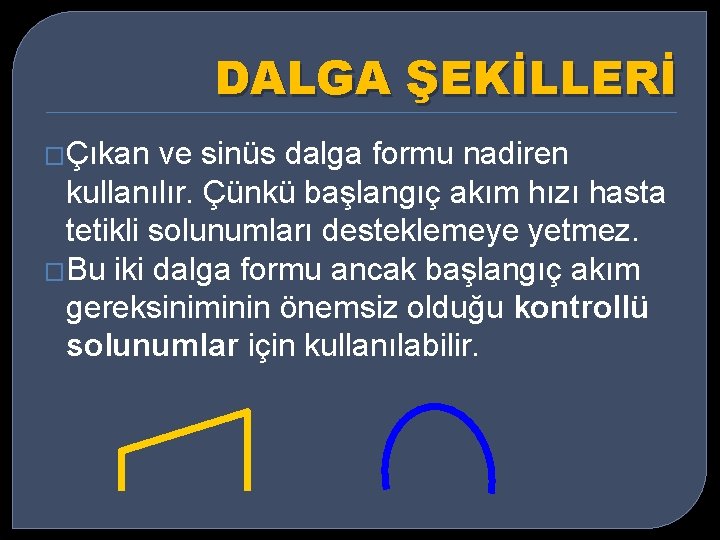 DALGA ŞEKİLLERİ �Çıkan ve sinüs dalga formu nadiren kullanılır. Çünkü başlangıç akım hızı hasta