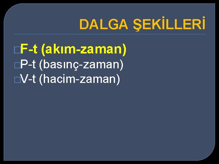 DALGA ŞEKİLLERİ �F-t �P-t (akım-zaman) (basınç-zaman) �V-t (hacim-zaman) 