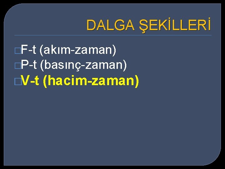 DALGA ŞEKİLLERİ �F-t (akım-zaman) �P-t (basınç-zaman) �V-t (hacim-zaman) 