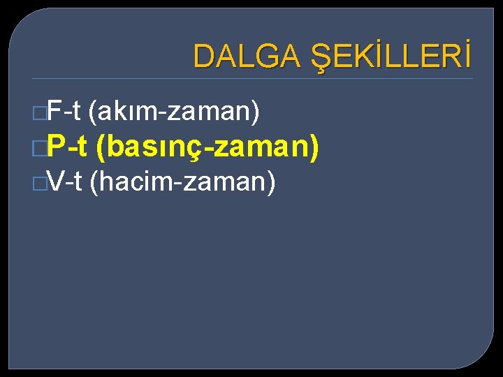 DALGA ŞEKİLLERİ �F-t �P-t �V-t (akım-zaman) (basınç-zaman) (hacim-zaman) 