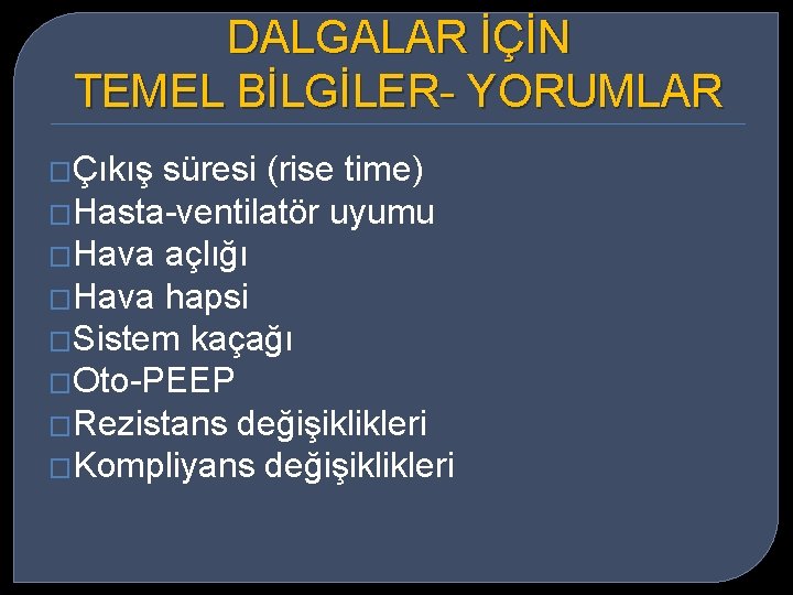 DALGALAR İÇİN TEMEL BİLGİLER- YORUMLAR �Çıkış süresi (rise time) �Hasta-ventilatör uyumu �Hava açlığı �Hava