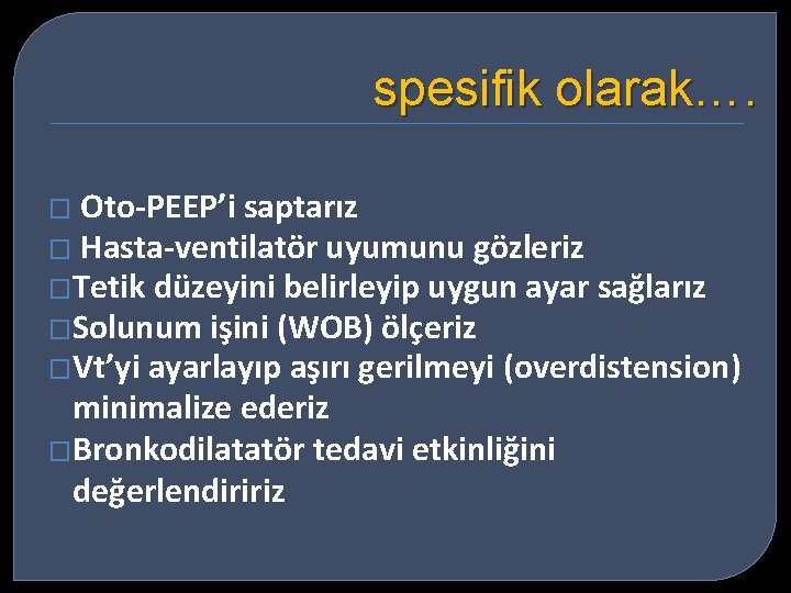 spesifik olarak…. Oto-PEEP’i saptarız � Hasta-ventilatör uyumunu gözleriz �Tetik düzeyini belirleyip uygun ayar sağlarız