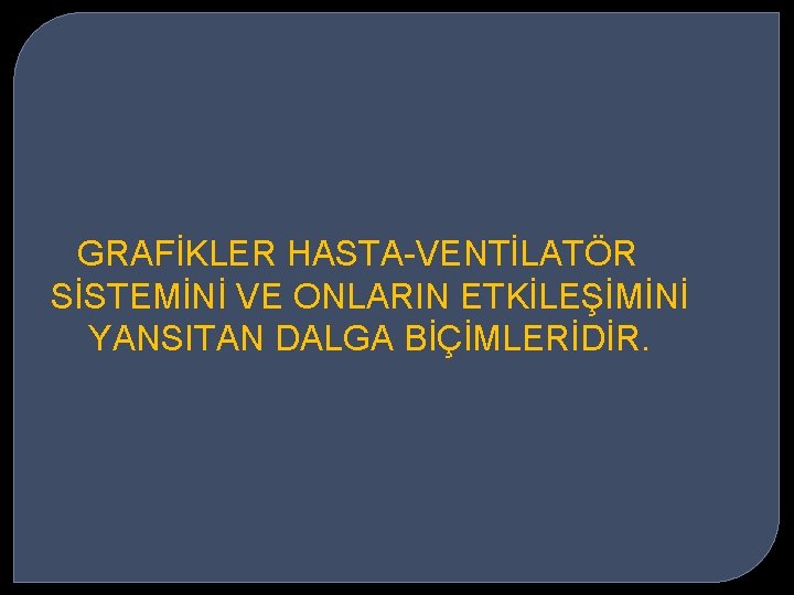 GRAFİKLER HASTA-VENTİLATÖR SİSTEMİNİ VE ONLARIN ETKİLEŞİMİNİ YANSITAN DALGA BİÇİMLERİDİR. 