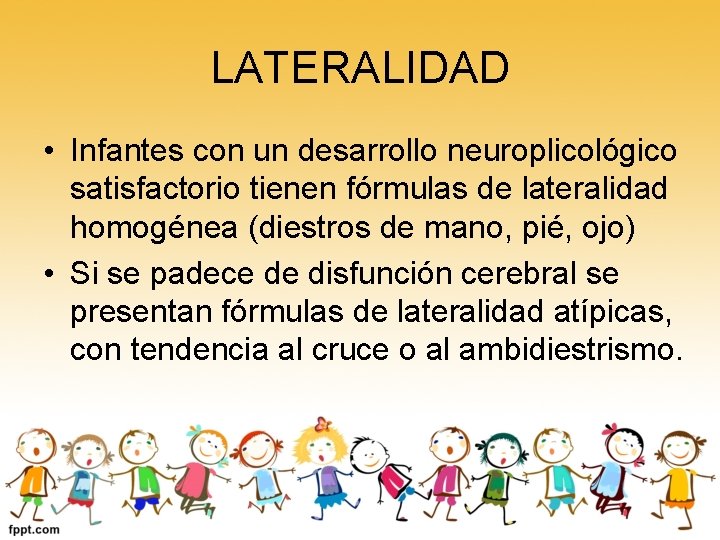 LATERALIDAD • Infantes con un desarrollo neuroplicológico satisfactorio tienen fórmulas de lateralidad homogénea (diestros