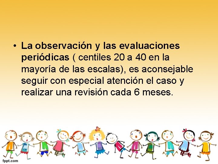  • La observación y las evaluaciones periódicas ( centiles 20 a 40 en