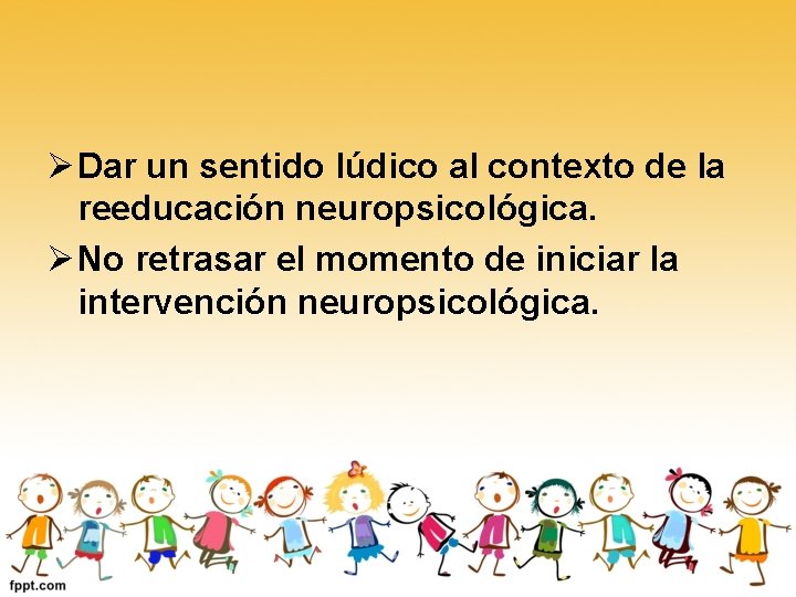 Ø Dar un sentido lúdico al contexto de la reeducación neuropsicológica. Ø No retrasar