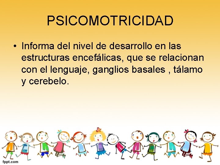 PSICOMOTRICIDAD • Informa del nivel de desarrollo en las estructuras encefálicas, que se relacionan