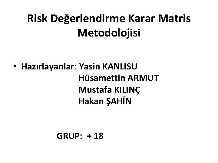 Risk Değerlendirme Karar Matris Metodolojisi • Hazırlayanlar: Yasin KANLISU Hüsamettin ARMUT Mustafa KILINÇ Hakan