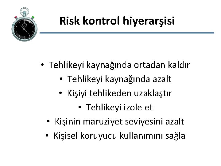 Risk kontrol hiyerarşisi • Tehlikeyi kaynağında ortadan kaldır • Tehlikeyi kaynağında azalt • Kişiyi