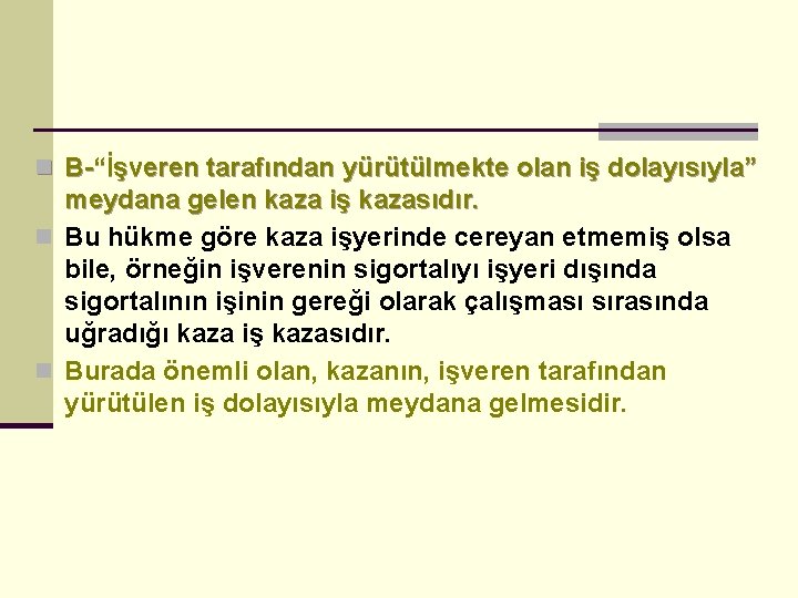 n B-“İşveren tarafından yürütülmekte olan iş dolayısıyla” meydana gelen kaza iş kazasıdır. n Bu