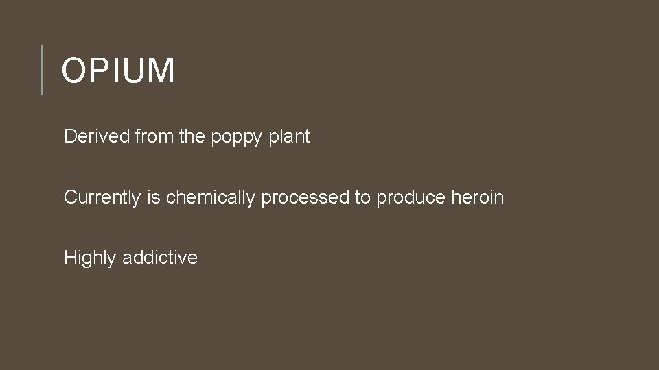OPIUM Derived from the poppy plant Currently is chemically processed to produce heroin Highly