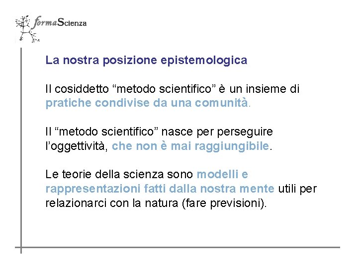 La nostra posizione epistemologica Il cosiddetto “metodo scientifico” è un insieme di pratiche condivise