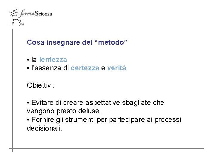 Cosa insegnare del “metodo” • la lentezza • l’assenza di certezza e verità Obiettivi: