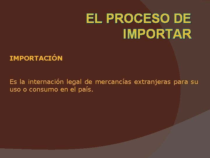 EL PROCESO DE IMPORTAR IMPORTACIÓN Es la internación legal de mercancías extranjeras para su