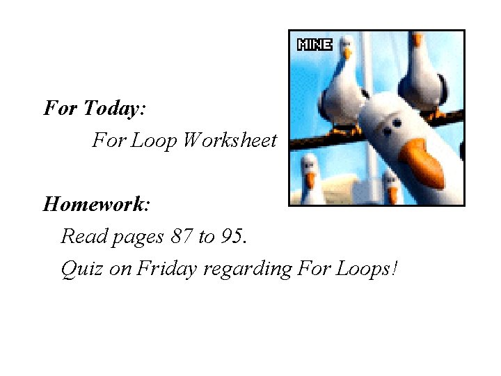 For Today: For Loop Worksheet Homework: Read pages 87 to 95. Quiz on Friday