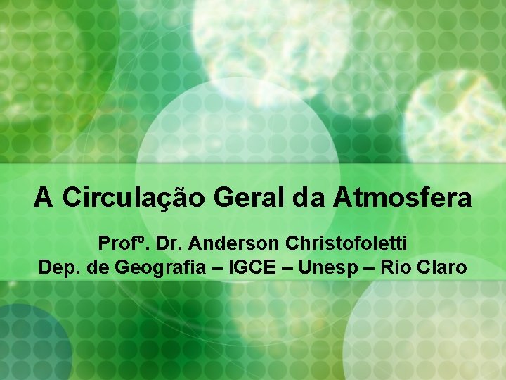 A Circulação Geral da Atmosfera Profº. Dr. Anderson Christofoletti Dep. de Geografia – IGCE