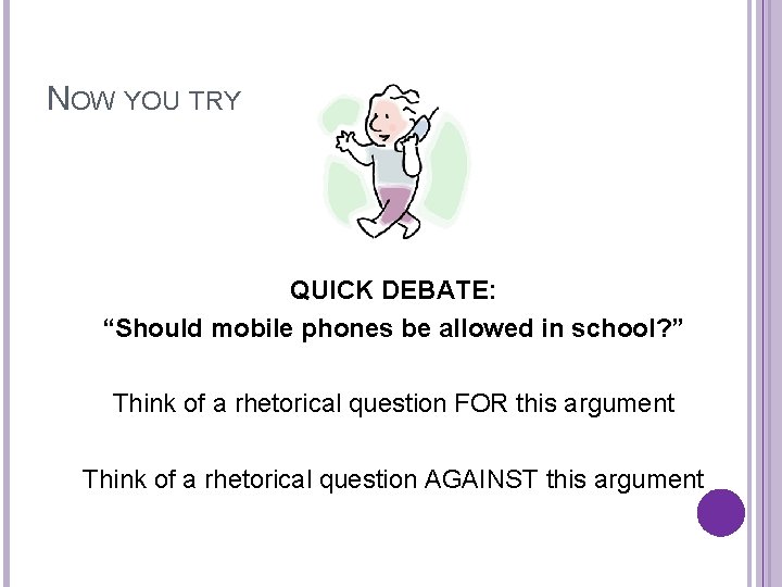 NOW YOU TRY QUICK DEBATE: “Should mobile phones be allowed in school? ” Think