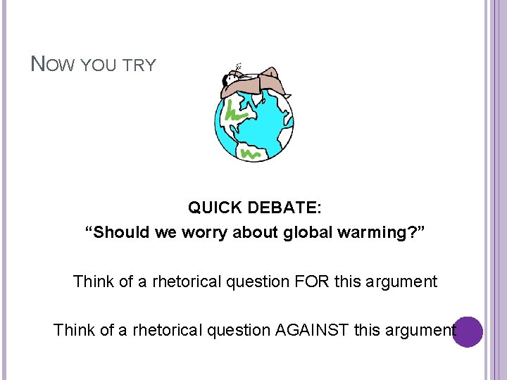 NOW YOU TRY QUICK DEBATE: “Should we worry about global warming? ” Think of