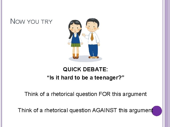 NOW YOU TRY QUICK DEBATE: “Is it hard to be a teenager? ” Think