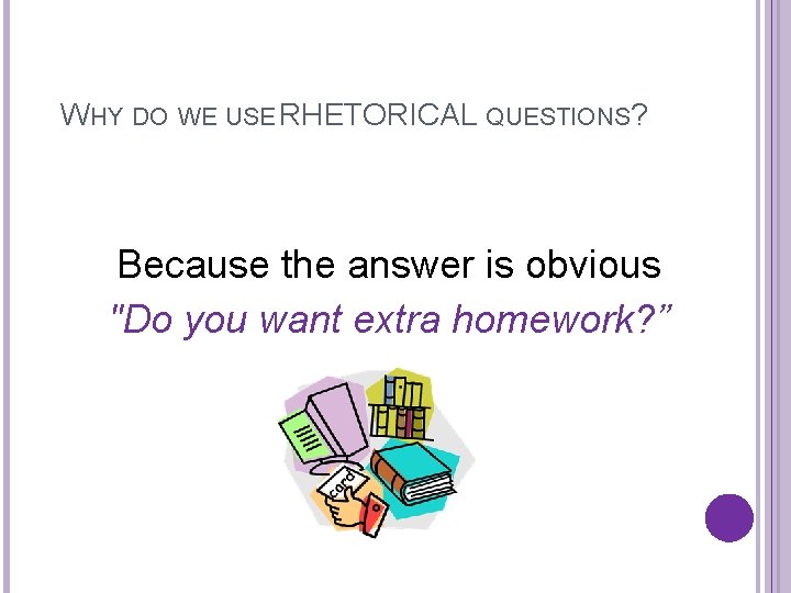 WHY DO WE USE RHETORICAL QUESTIONS? Because the answer is obvious "Do you want