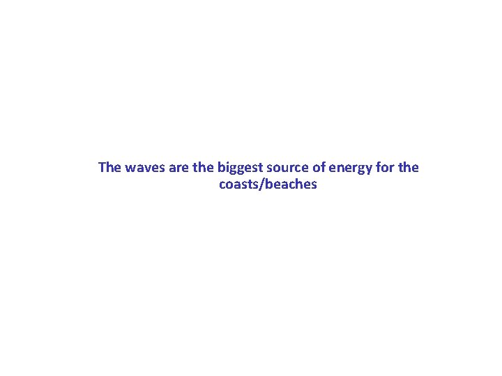The waves are the biggest source of energy for the coasts/beaches 