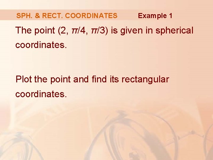 SPH. & RECT. COORDINATES Example 1 The point (2, π/4, π/3) is given in