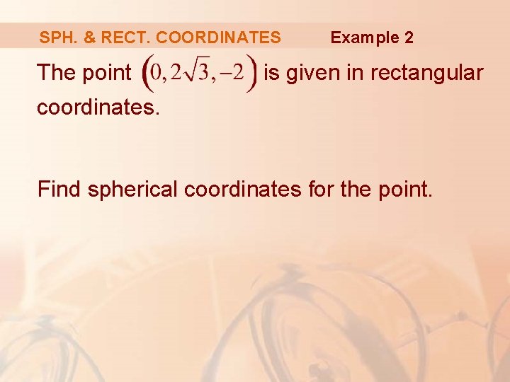 SPH. & RECT. COORDINATES The point Example 2 is given in rectangular coordinates. Find