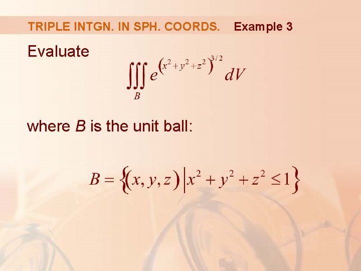 TRIPLE INTGN. IN SPH. COORDS. Evaluate where B is the unit ball: Example 3