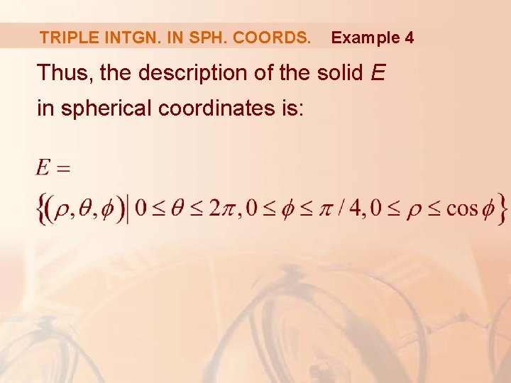 TRIPLE INTGN. IN SPH. COORDS. Example 4 Thus, the description of the solid E