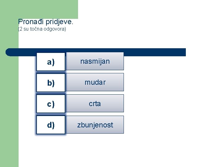 Pronađi pridjeve. (2 su točna odgovora) a) nasmijan b) mudar c) crta d) zbunjenost