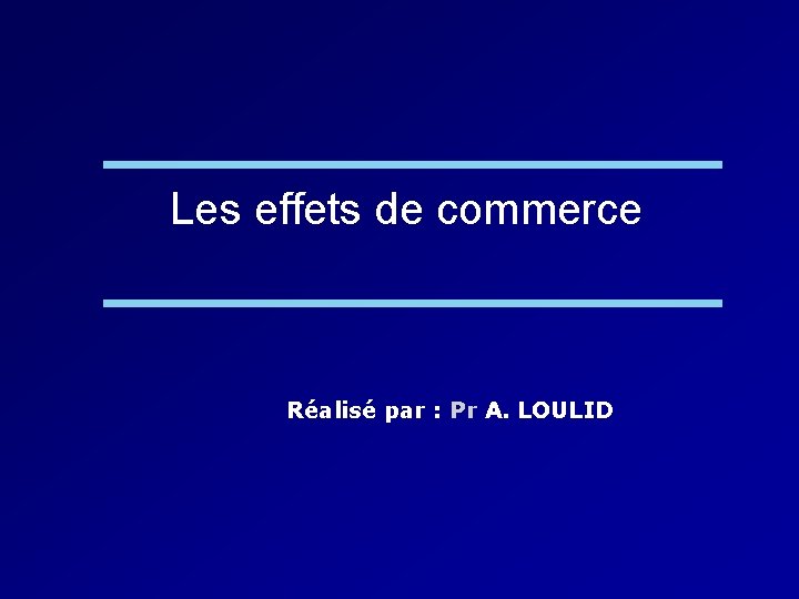 Les effets de commerce Réalisé par : Pr A. LOULID 