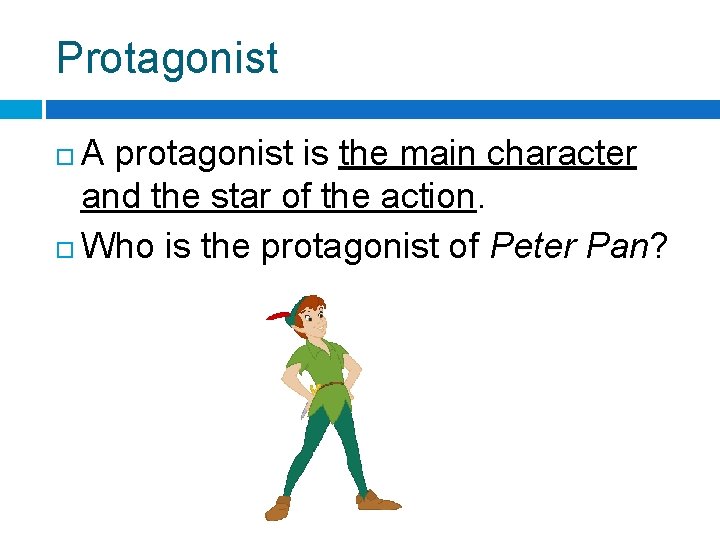 Protagonist A protagonist is the main character and the star of the action. Who