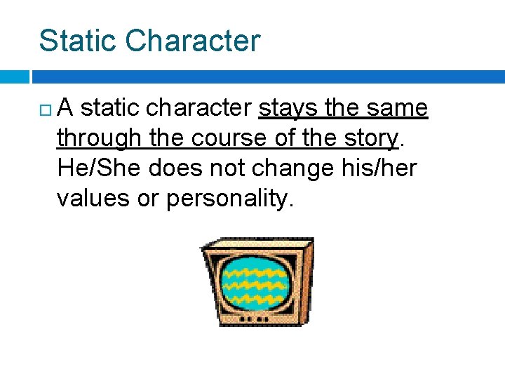 Static Character A static character stays the same through the course of the story.