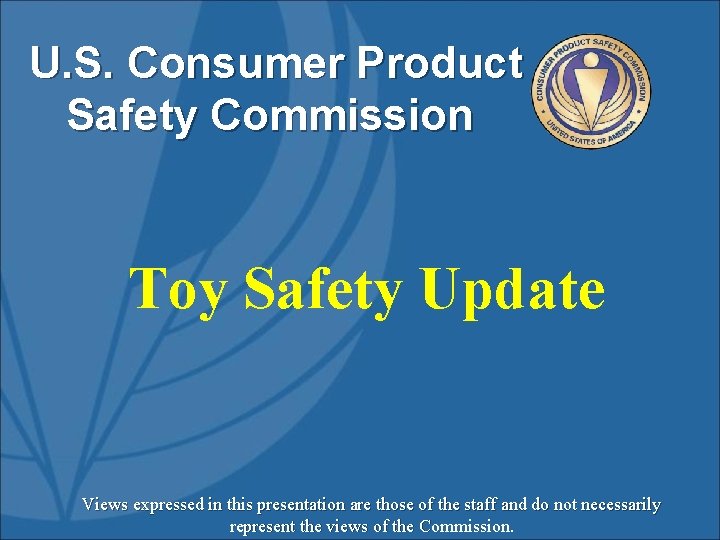 U. S. Consumer Product Safety Commission Toy Safety Update Views expressed in this presentation