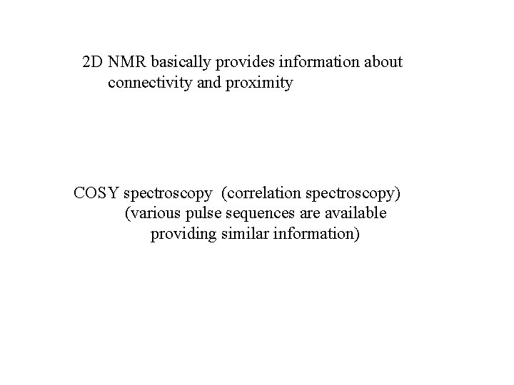 2 D NMR basically provides information about connectivity and proximity COSY spectroscopy (correlation spectroscopy)