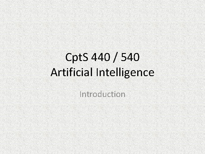 Cpt. S 440 / 540 Artificial Intelligence Introduction 