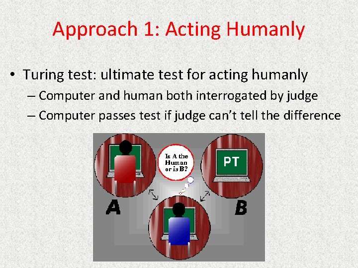 Approach 1: Acting Humanly • Turing test: ultimate test for acting humanly – Computer