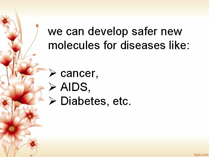 we can develop safer new molecules for diseases like: Ø cancer, Ø AIDS, Ø