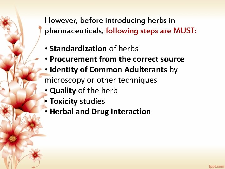 However, before introducing herbs in pharmaceuticals, following steps are MUST: • Standardization of herbs