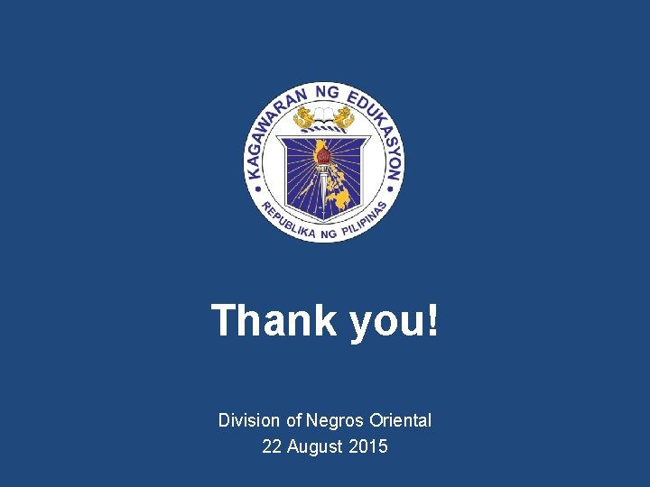 Thank you! Division of Negros Oriental 22 August 2015 