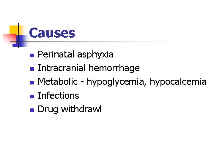 Causes n n n Perinatal asphyxia Intracranial hemorrhage Metabolic - hypoglycemia, hypocalcemia Infections Drug