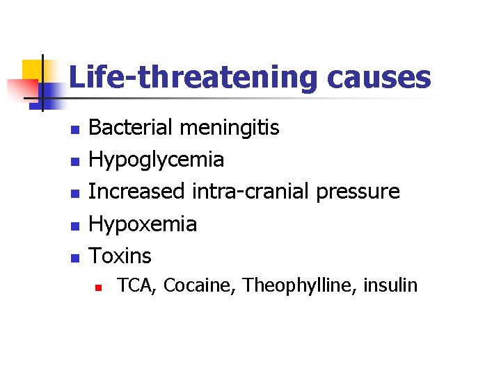 Life-threatening causes n n n Bacterial meningitis Hypoglycemia Increased intra-cranial pressure Hypoxemia Toxins n