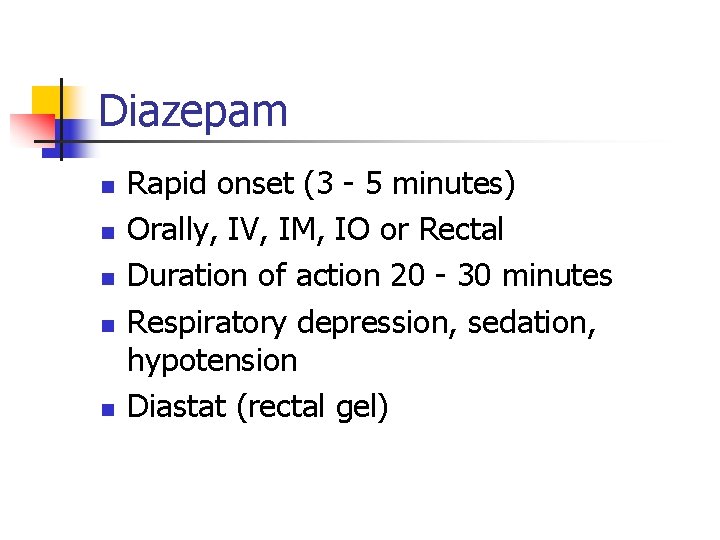 Diazepam n n n Rapid onset (3 - 5 minutes) Orally, IV, IM, IO