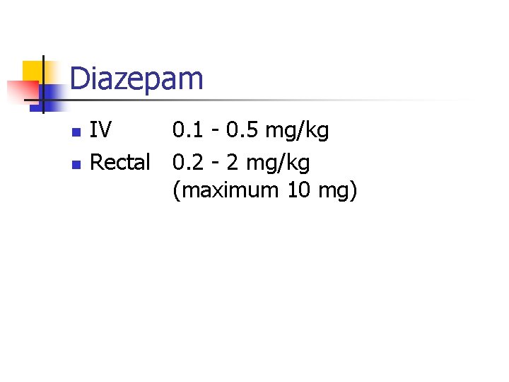 Diazepam n n IV 0. 1 - 0. 5 mg/kg Rectal 0. 2 -